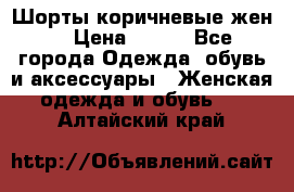 Шорты коричневые жен. › Цена ­ 150 - Все города Одежда, обувь и аксессуары » Женская одежда и обувь   . Алтайский край